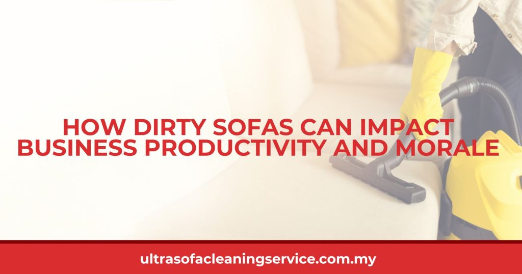How Dirty Sofas Can Impact Business Productivity and Morale